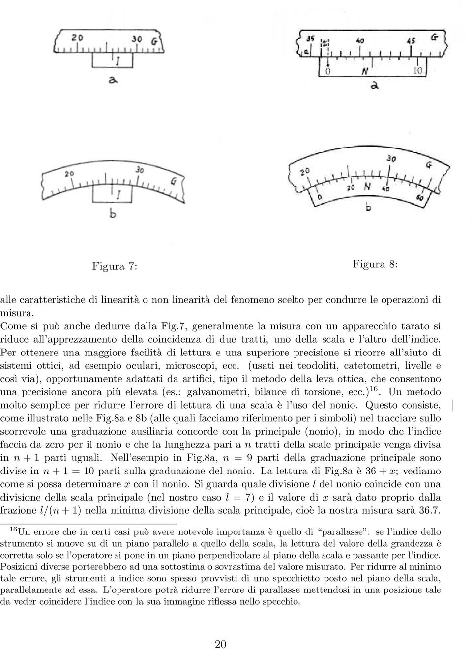 Per ottenere una maggiore facilità di lettura e una superiore precisione si ricorre all aiuto di sistemi ottici, ad esempio oculari, microscopi, ecc.