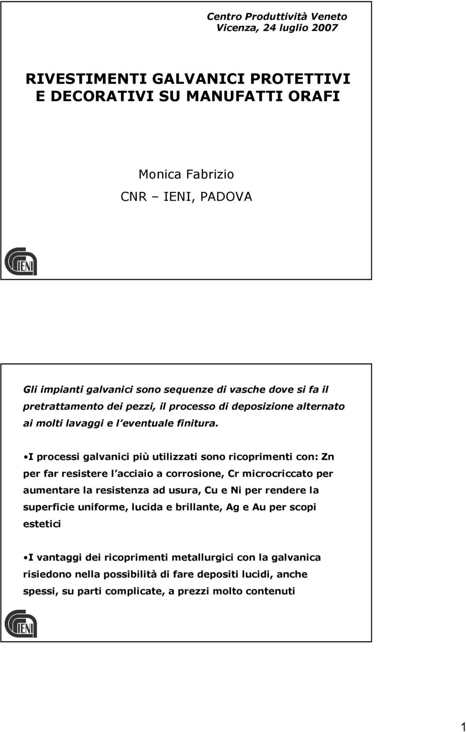 I processi galvanici più utilizzati sono ricoprimenti con: Zn per far resistere l acciaio a corrosione, Cr microcriccato per aumentare la resistenza ad usura, Cu e Ni per rendere la