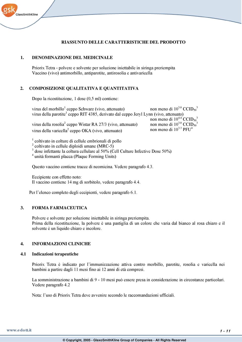 COMPOSIZIONE QUALITATIVA E QUANTITATIVA Dopo la ricostituzione, 1 dose (0,5 ml) contiene: virus del morbillo 1 ceppo Schwarz (vivo, attenuato) non meno di 10 3.