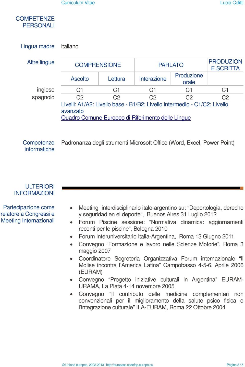 Excel, Power Point) ULTERIORI INFORMAZIONI Partecipazione come relatore a Congressi e Meeting Internazionali Meeting interdisciplinario italo-argentino su: Deportologia, derecho y seguridad en el