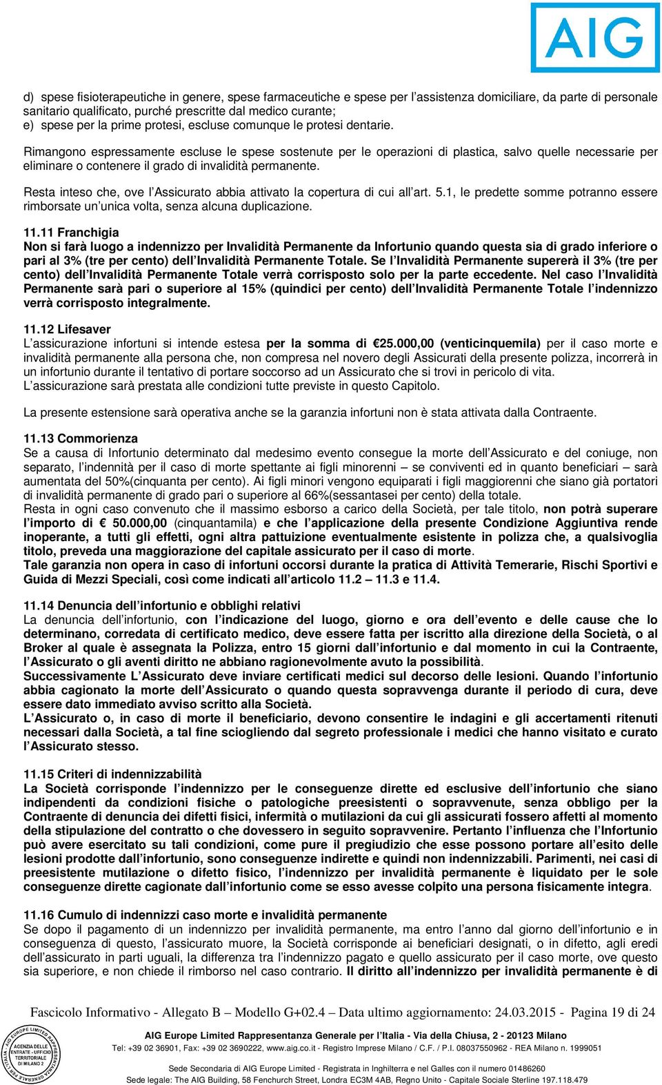 Rimangono espressamente escluse le spese sostenute per le operazioni di plastica, salvo quelle necessarie per eliminare o contenere il grado di invalidità permanente.