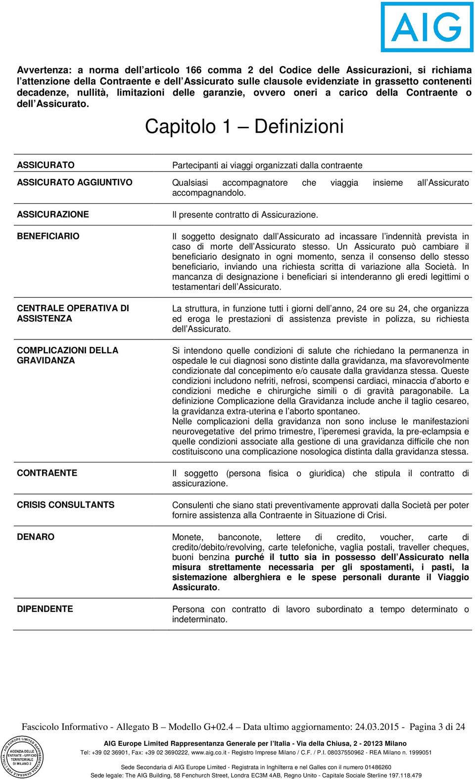 Capitolo 1 Definizioni ASSICURATO Partecipanti ai viaggi organizzati dalla contraente ASSICURATO AGGIUNTIVO Qualsiasi accompagnatore che viaggia insieme all Assicurato accompagnandolo.