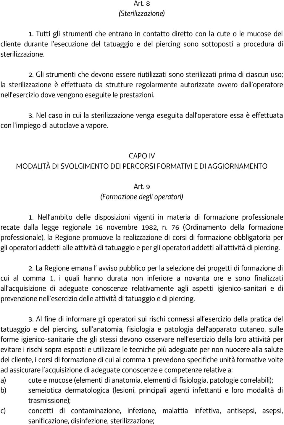 Gli strumenti che devono essere riutilizzati sono sterilizzati prima di ciascun uso; la sterilizzazione è effettuata da strutture regolarmente autorizzate ovvero dall operatore nell esercizio dove