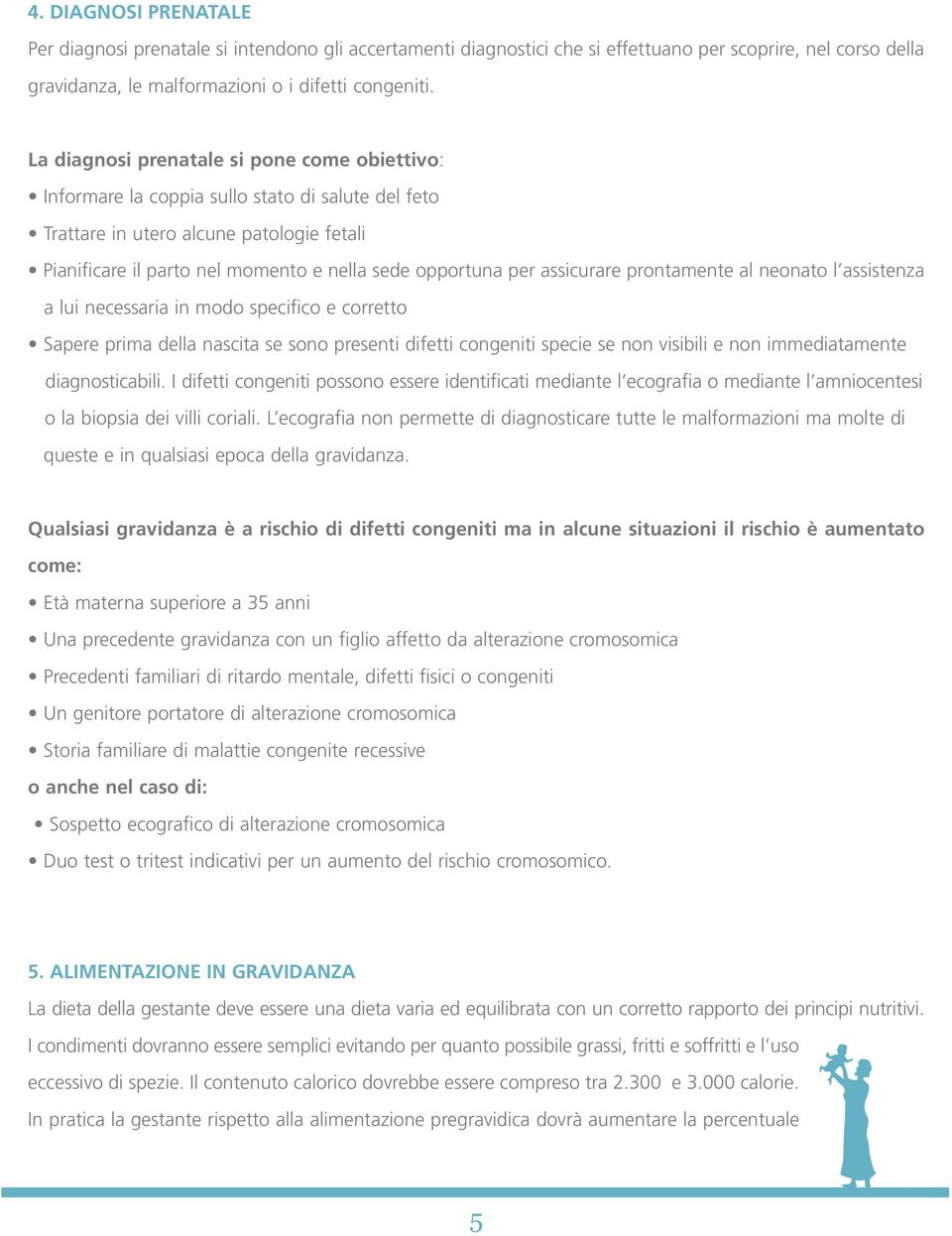 assicurare prontamente al neonato l assistenza a lui necessaria in modo specifico e corretto Sapere prima della nascita se sono presenti difetti congeniti specie se non visibili e non immediatamente