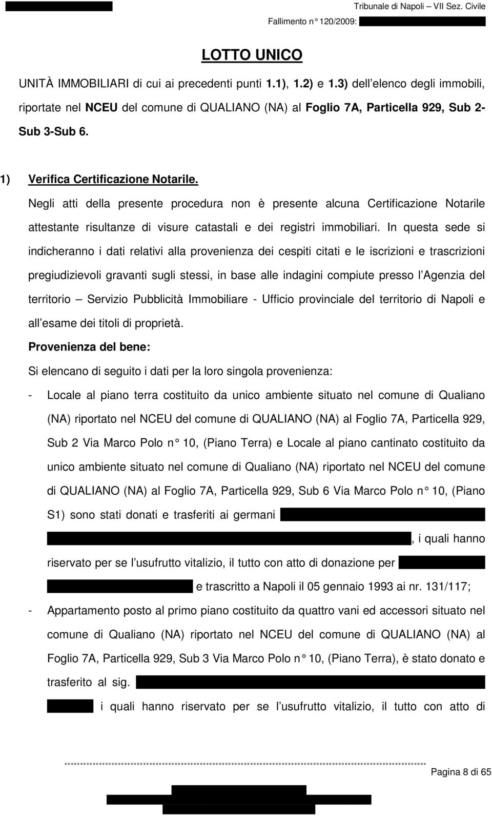 In questa sede si indicheranno i dati relativi alla provenienza dei cespiti citati e le iscrizioni e trascrizioni pregiudizievoli gravanti sugli stessi, in base alle indagini compiute presso l