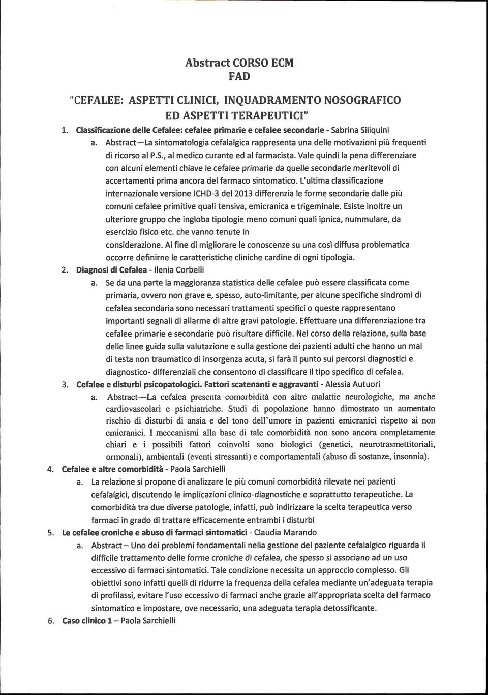 Vale quindi la pena differenziare con alcunielementi chiave le cefalee primarie da quelle secondarie meritevoli di accertamenti prima ancora del farmaco sintomatico.