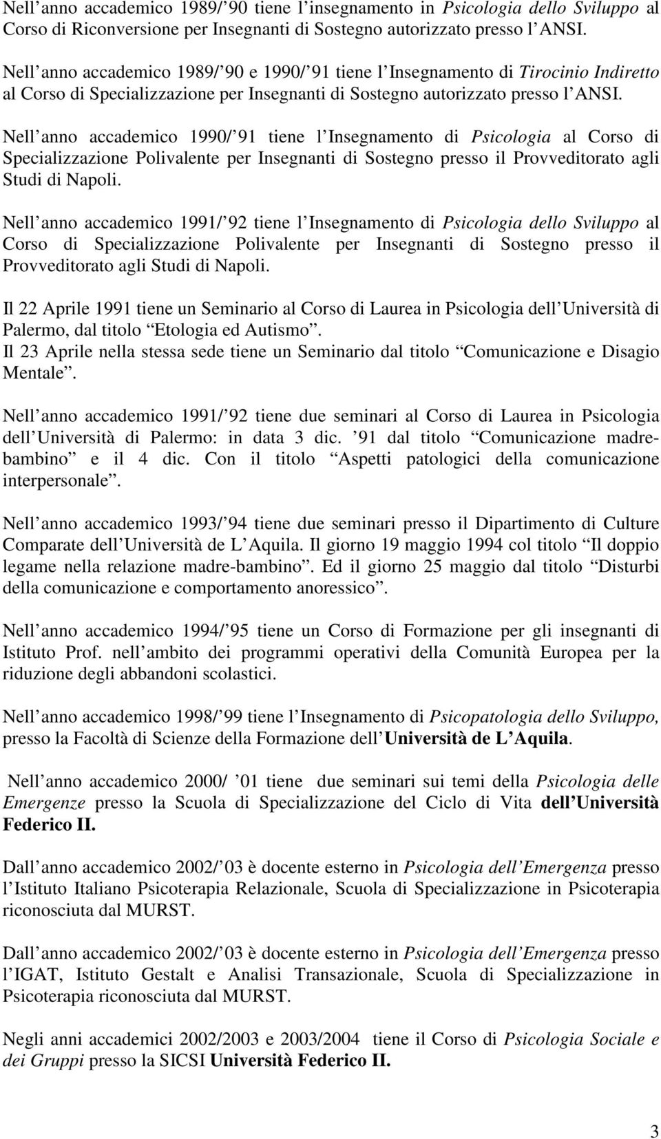 Nell anno accademico 1990/ 91 tiene l Insegnamento di Psicologia al Corso di Specializzazione Polivalente per Insegnanti di Sostegno presso il Provveditorato agli Studi di Napoli.