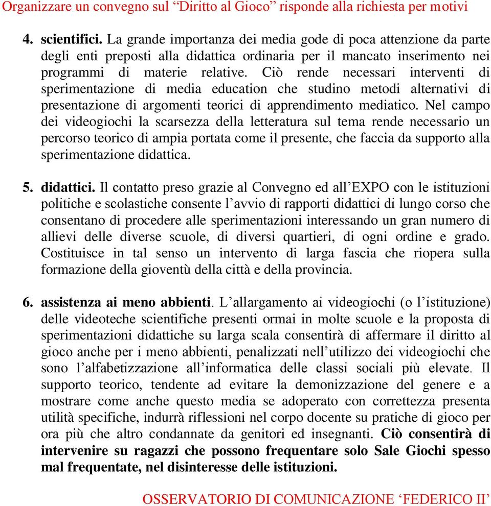 Ciò rende necessari interventi di sperimentazione di media education che studino metodi alternativi di presentazione di argomenti teorici di apprendimento mediatico.