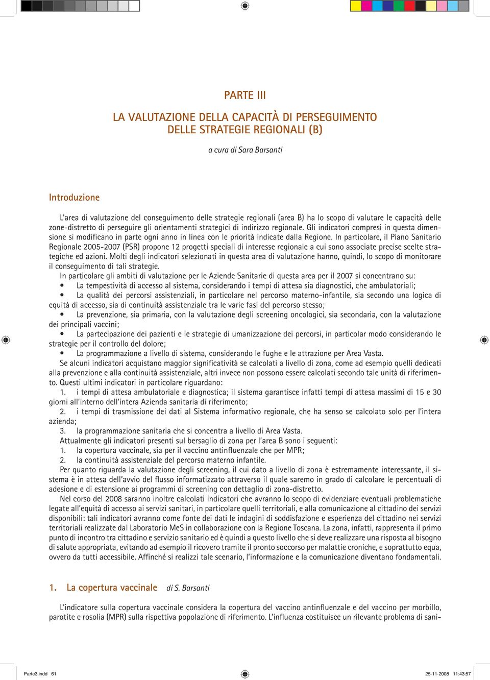 Gli indicatori compresi in questa dimensione si modificano in parte ogni anno in linea con le priorità indicate dalla Regione.