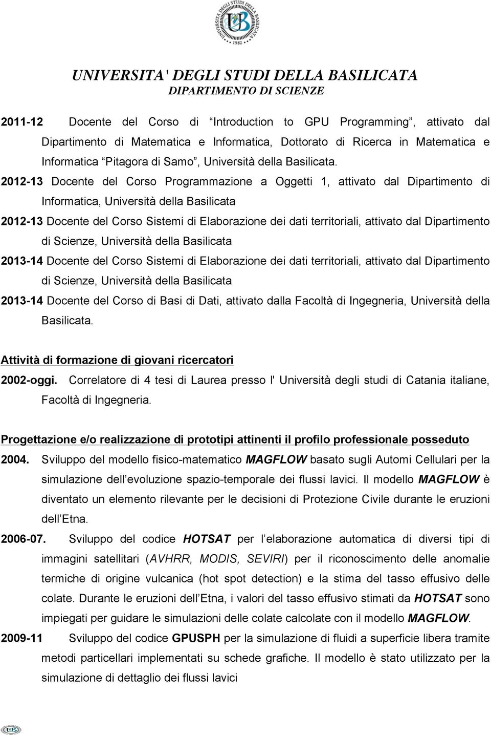 2012-13 Docente del Corso Programmazione a Oggetti 1, attivato dal Dipartimento di Informatica, Università della Basilicata 2012-13 Docente del Corso Sistemi di Elaborazione dei dati territoriali,