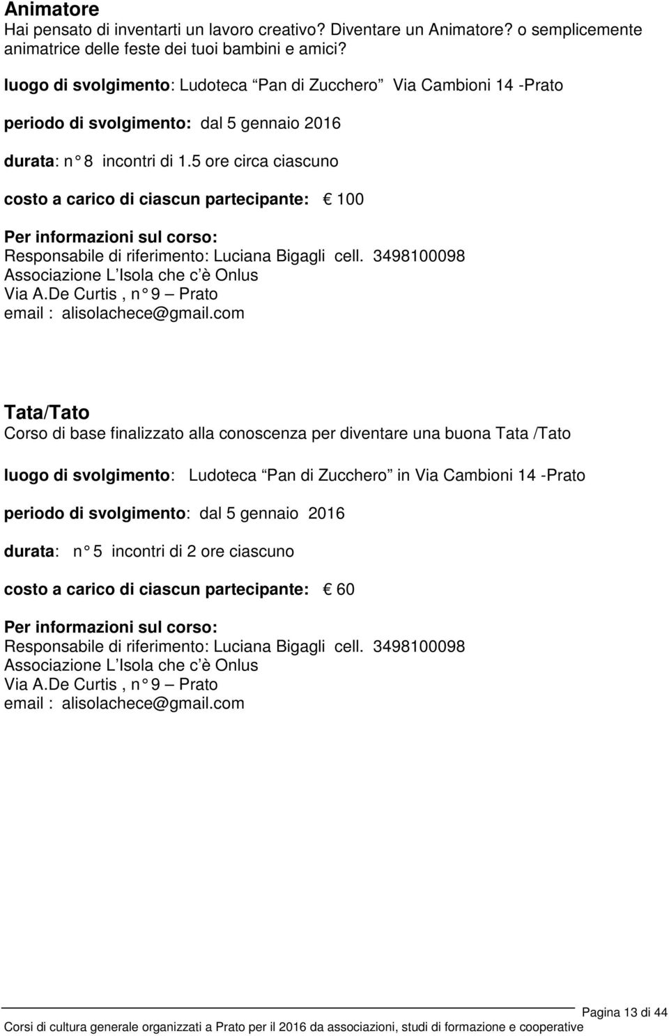 5 ore circa ciascuno costo a carico di ciascun partecipante: 100 Responsabile di riferimento: Luciana Bigagli cell. 3498100098 Associazione L Isola che c è Onlus Via A.