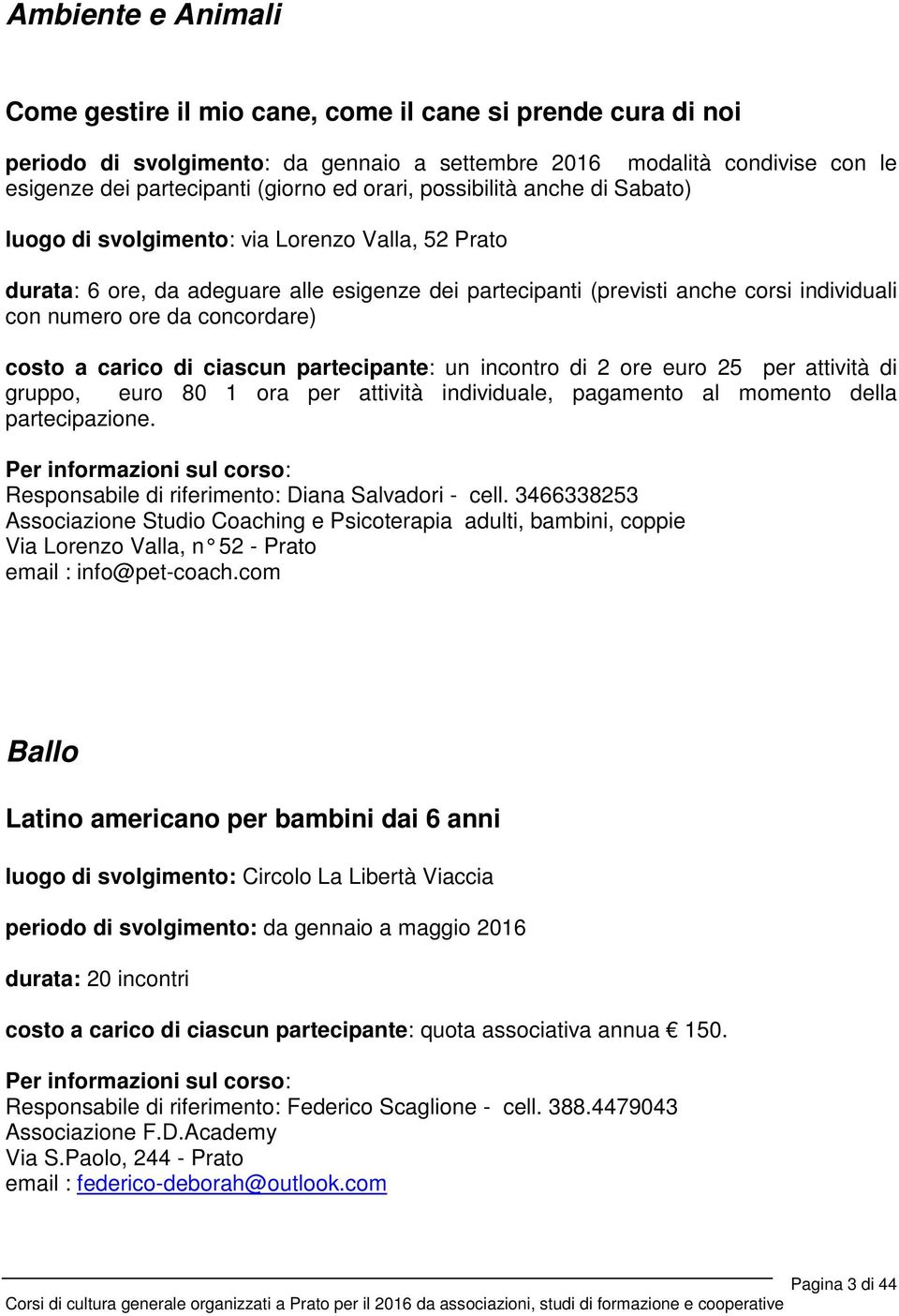 concordare) costo a carico di ciascun partecipante: un incontro di 2 ore euro 25 per attività di gruppo, euro 80 1 ora per attività individuale, pagamento al momento della partecipazione.