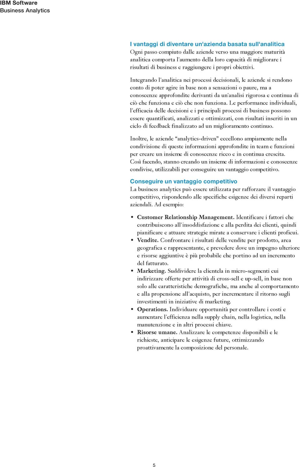 Integrando l'analitica nei processi decisionali, le aziende si rendono conto di poter agire in base non a sensazioni o paure, ma a conoscenze approfondite derivanti da un'analisi rigorosa e continua