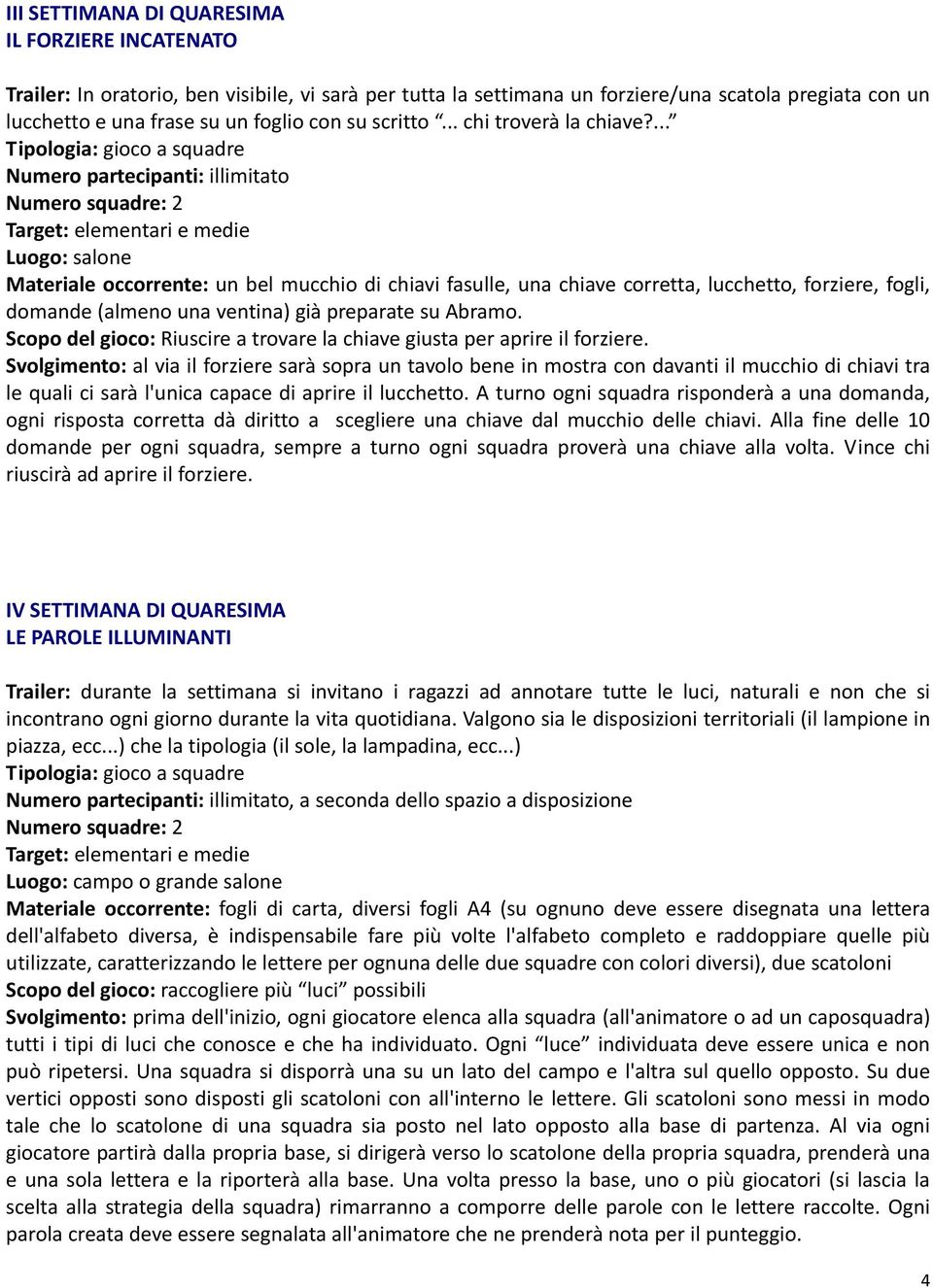 ... Numero partecipanti: illimitato Luogo: salone Materiale occorrente: un bel mucchio di chiavi fasulle, una chiave corretta, lucchetto, forziere, fogli, domande (almeno una ventina) già preparate