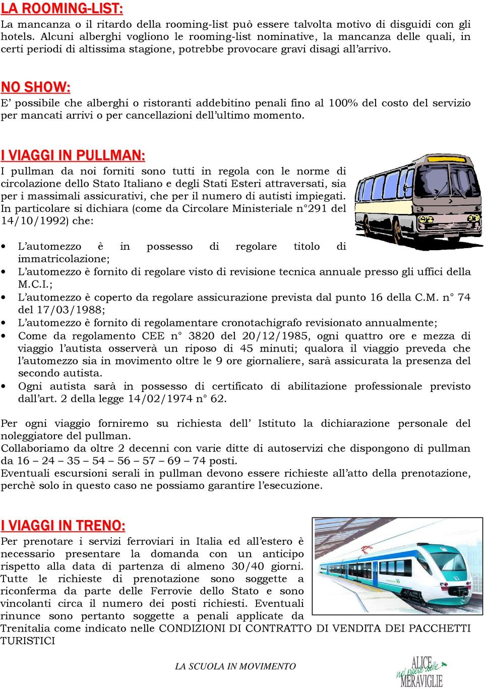 NO SHOW: E possibile che alberghi o ristoranti addebitino penali fino al 100% del costo del servizio per mancati arrivi o per cancellazioni dell ultimo momento.