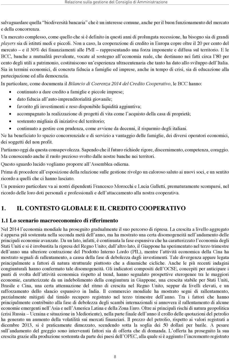 Non a caso, la cooperazione di credito in Europa copre oltre il 20 per cento del mercato e il 30% dei finanziamenti alle PMI rappresentando una forza imponente e diffusa sul territorio.