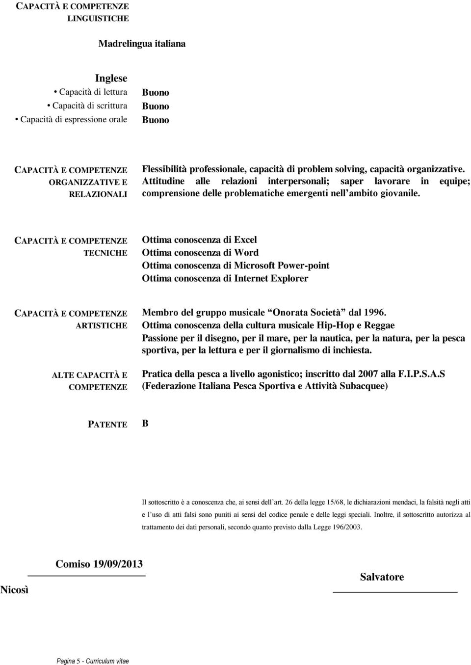 TECNICHE Ottima conoscenza di Excel Ottima conoscenza di Word Ottima conoscenza di Microsoft Power-point Ottima conoscenza di Internet Explorer ARTISTICHE ALTE CAPACITÀ E COMPETENZE Membro del gruppo