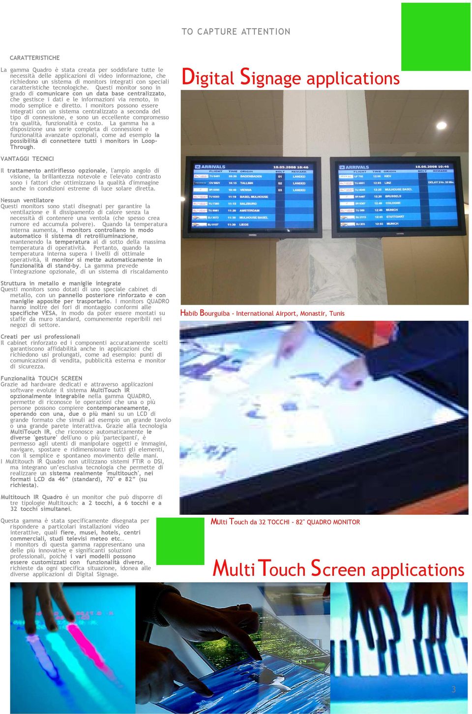 I monitors possono essere integrati con un sistema centralizzato a seconda del tipo di connessione, e sono un eccellente compromesso tra qualità, funzionalità e costo.
