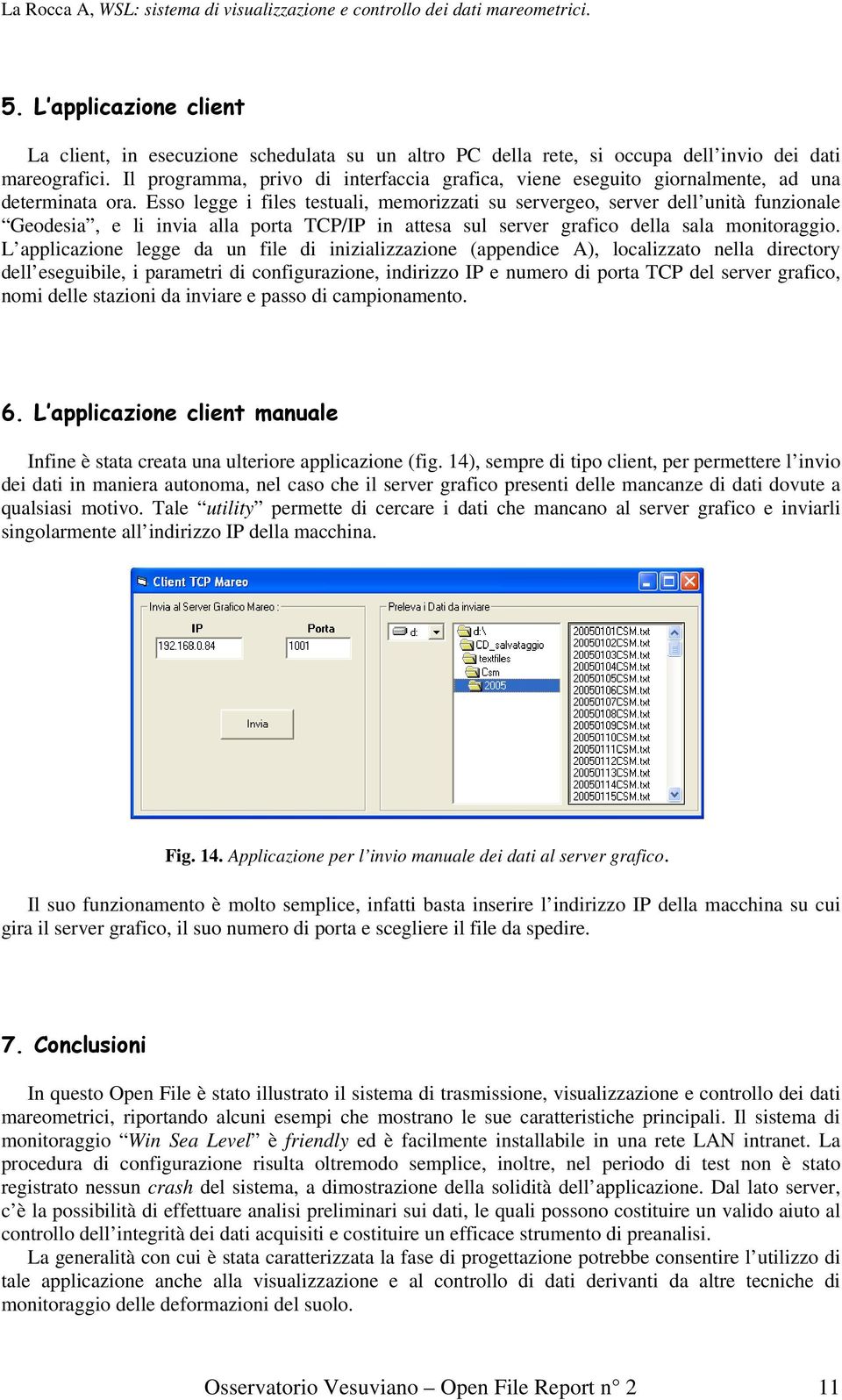 Esso legge i files testuali, memorizzati su servergeo, server dell unità funzionale Geodesia, e li invia alla porta TCP/IP in attesa sul server grafico della sala monitoraggio.