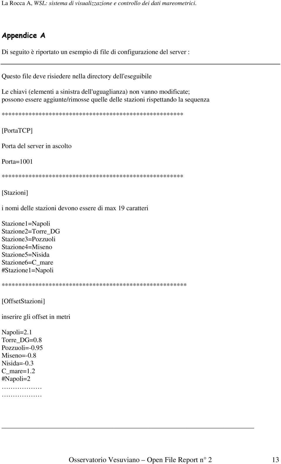 Porta=1001 ****************************************************** [Stazioni] i nomi delle stazioni devono essere di max 19 caratteri Stazione1=Napoli Stazione2=Torre_DG Stazione3=Pozzuoli