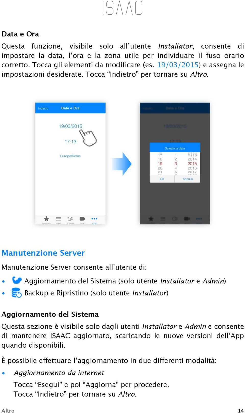 Manutenzione Server Manutenzione Server consente all utente di: Aggiornamento del Sistema (solo utente Installator e Admin) Backup e Ripristino (solo utente Installator) Aggiornamento del Sistema