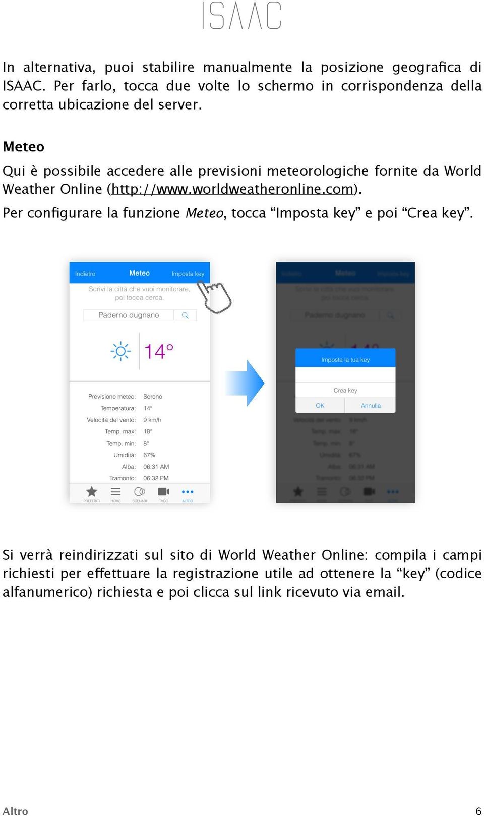 Meteo Qui è possibile accedere alle previsioni meteorologiche fornite da World Weather Online (http://www.worldweatheronline.com).