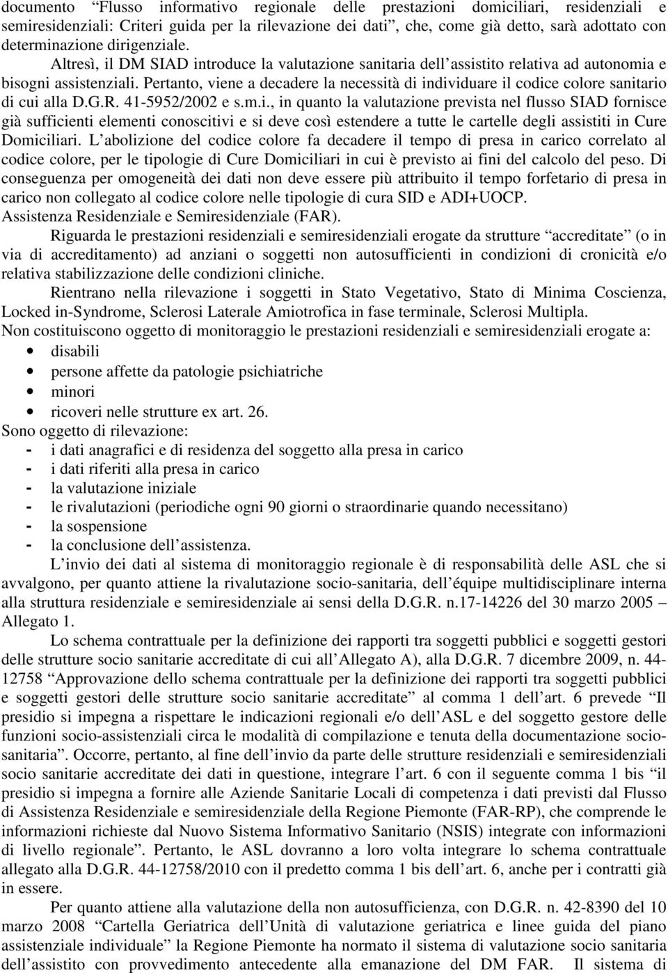 Pertanto, viene a decadere la necessità di individuare il codice colore sanitario di cui alla D.G.R. 41-5952/2002 e s.m.i., in quanto la valutazione prevista nel flusso SIAD fornisce già sufficienti elementi conoscitivi e si deve così estendere a tutte le cartelle degli assistiti in Cure Domiciliari.