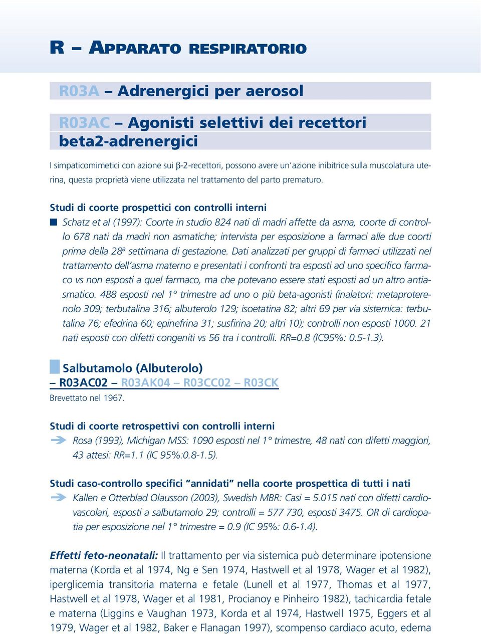 Studi di coorte prospettici con controlli interni Schatz et al (1997): Coorte in studio 824 nati di madri affette da asma, coorte di controllo 678 nati da madri non asmatiche; intervista per