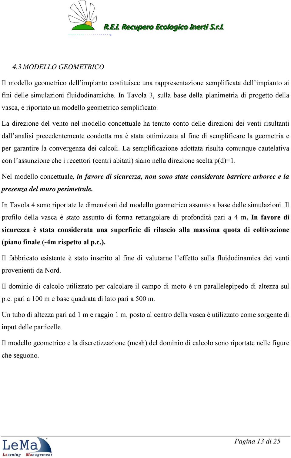 La direzione del vento nel modello concettuale ha tenuto conto delle direzioni dei venti risultanti dall analisi precedentemente condotta ma è stata ottimizzata al fine di semplificare la geometria e