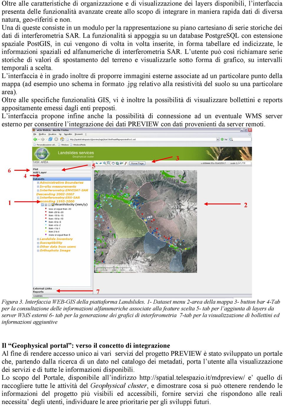 La funzionalità si appoggia su un database PostgreSQL con estensione spaziale PostGIS, in cui vengono di volta in volta inserite, in forma tabellare ed indicizzate, le informazioni spaziali ed