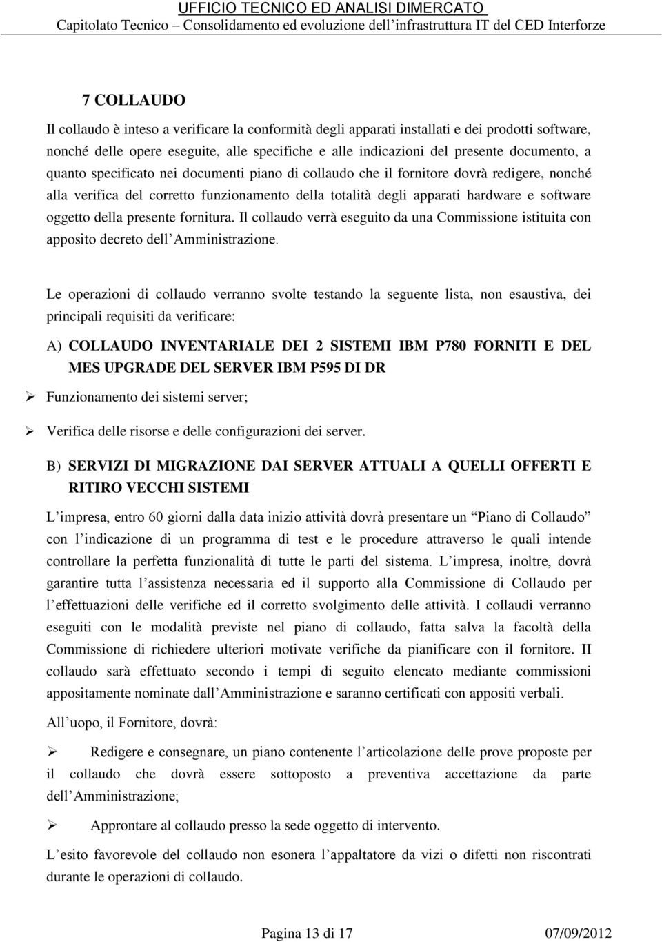 presente fornitura. Il collaudo verrà eseguito da una Commissione istituita con apposito decreto dell Amministrazione.