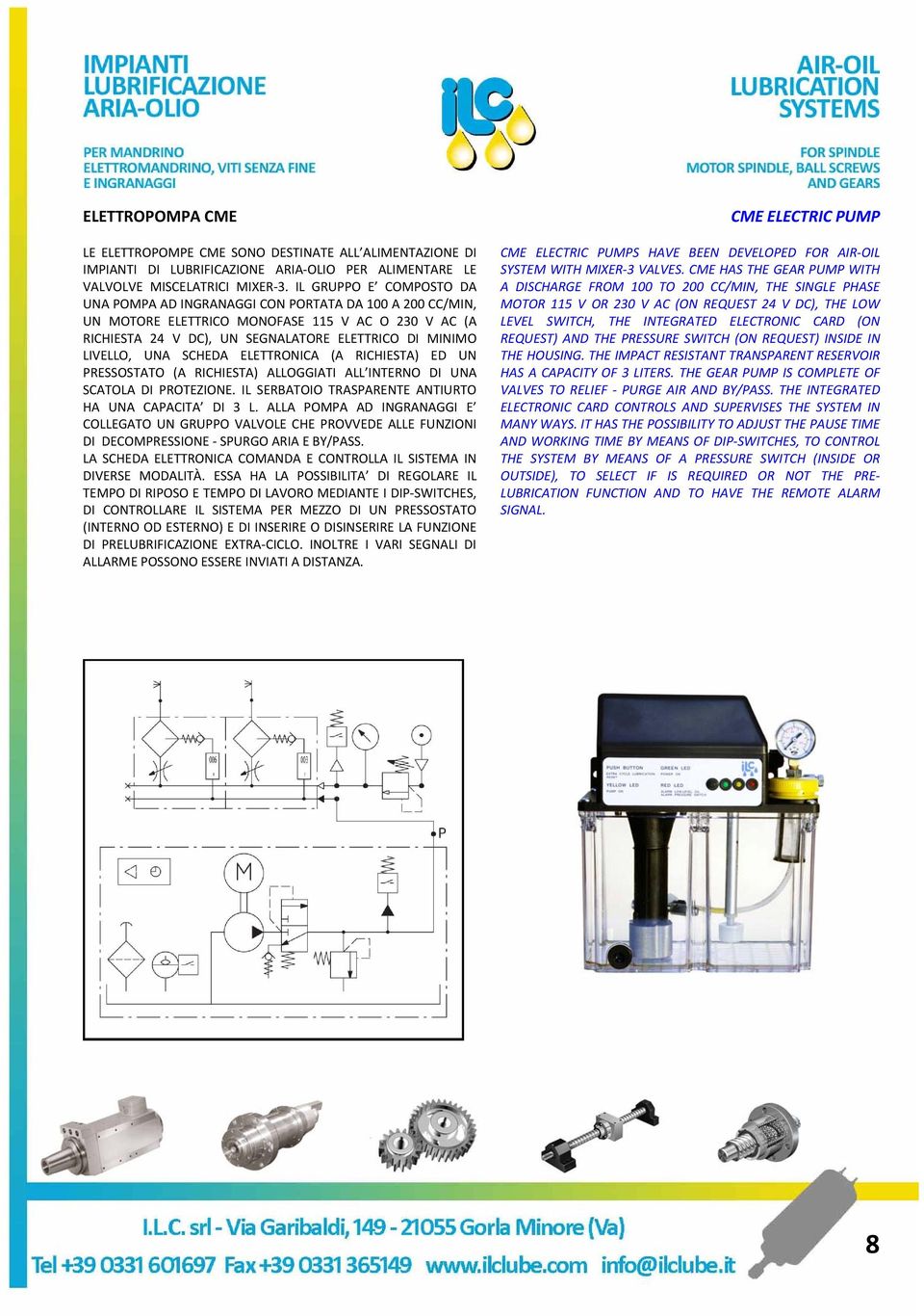 UNA SCHEDA ELETTRONICA (A RICHIESTA) ED UN PRESSOSTATO (A RICHIESTA) ALLOGGIATI ALL INTERNO DI UNA SCATOLA DI PROTEZIONE. IL SERBATOIO TRASPARENTE ANTIURTO HA UNA CAPACITA DI 3 L.