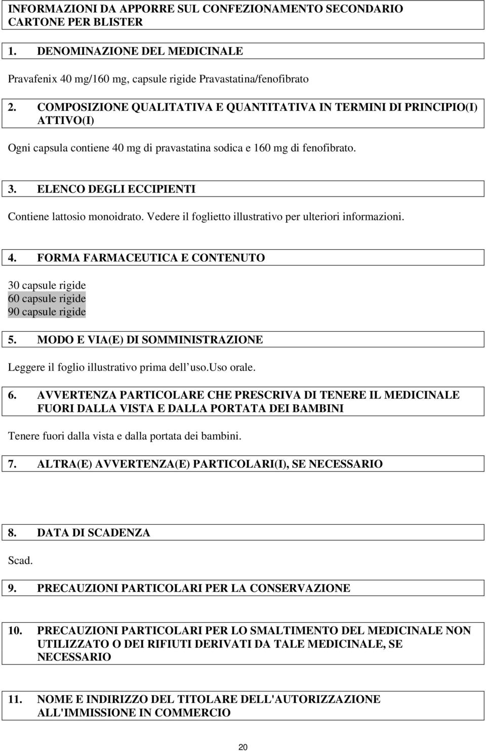 ELENCO DEGLI ECCIPIENTI Contiene lattosio monoidrato. Vedere il foglietto illustrativo per ulteriori informazioni. 4.