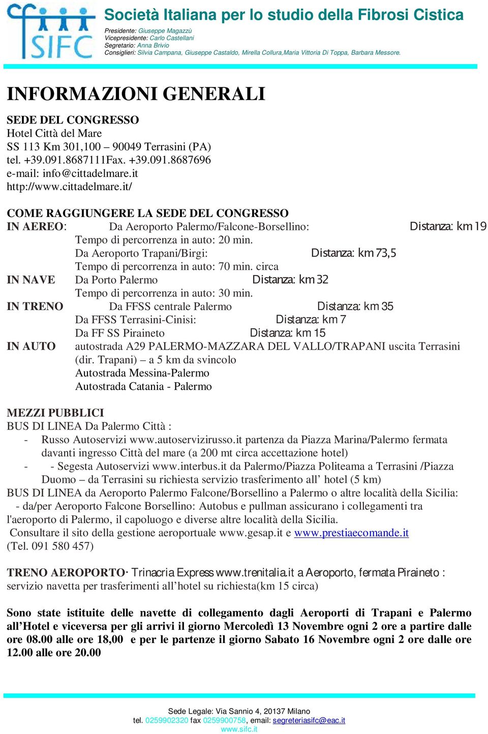 Da Aeroporto Trapani/Birgi: Distanza: km 73,5 Tempo di percorrenza in auto: 70 min. circa IN NAVE Da Porto Palermo Distanza: km 32 Tempo di percorrenza in auto: 30 min.