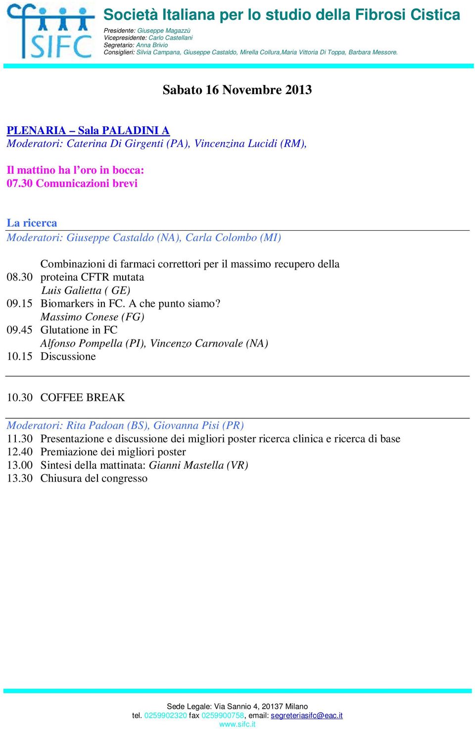 30 proteina CFTR mutata Luis Galietta ( GE) 09.15 Biomarkers in FC. A che punto siamo? Massimo Conese (FG) 09.45 Glutatione in FC Alfonso Pompella (PI), Vincenzo Carnovale (NA) 10.