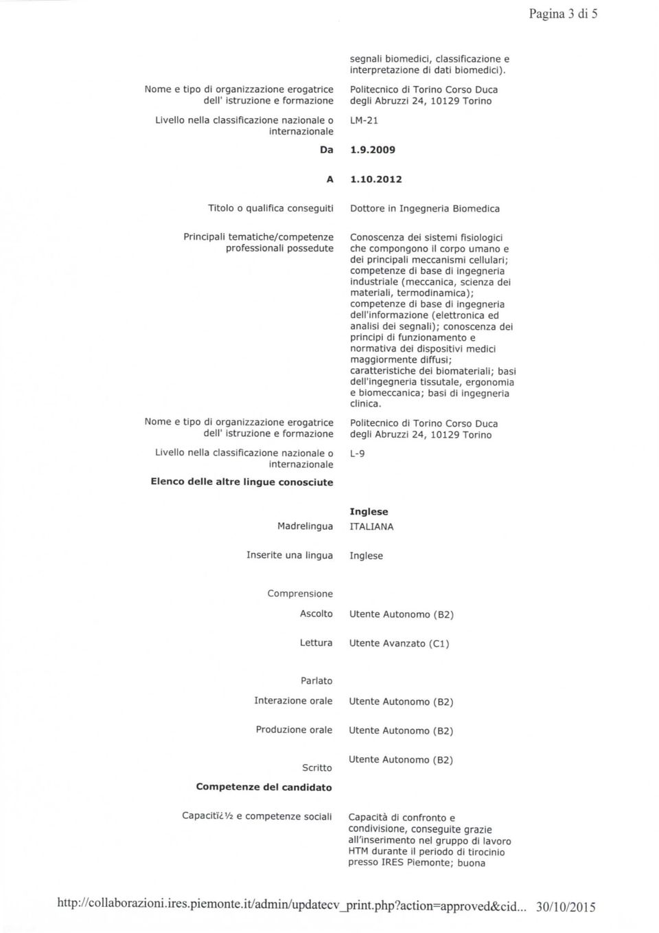 ingegneria industriale (meccanica, scienza dei materiali, termodinamica); competenze di base di ingegneria dell'informazione (elettronica ed anatisi dei segnali); conoscenza dei principi di