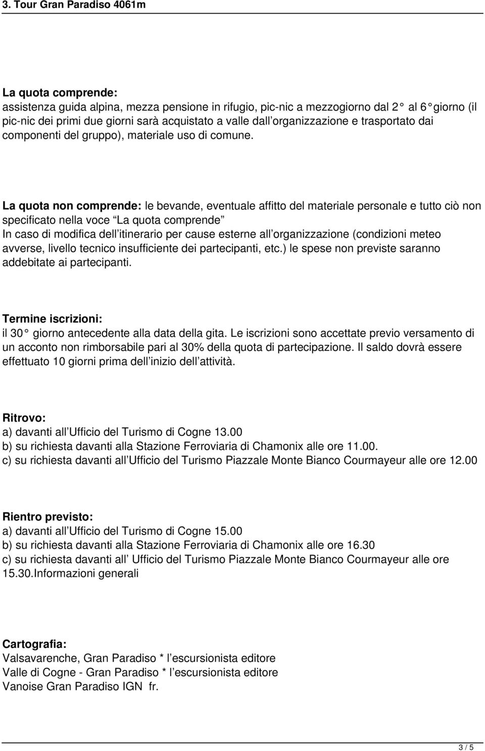 La quota non comprende: le bevande, eventuale affitto del materiale personale e tutto ciò non specificato nella voce La quota comprende In caso di modifica dell itinerario per cause esterne all