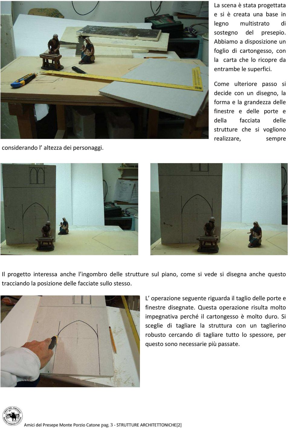 Come ulteriore passo si decide con un disegno, la forma e la grandezza delle finestre e delle porte e della facciata delle strutture che si vogliono realizzare, sempre Il progetto interessa anche l