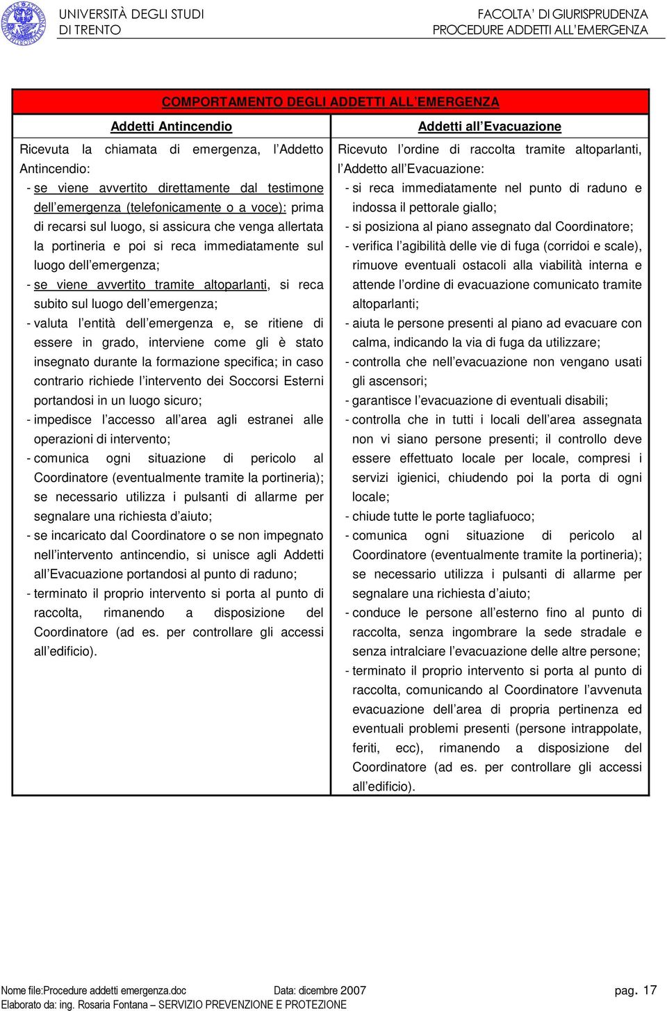 sul luogo dell emergenza; - valuta l entità dell emergenza e, se ritiene di essere in grado, interviene come gli è stato insegnato durante la formazione specifica; in caso contrario richiede l