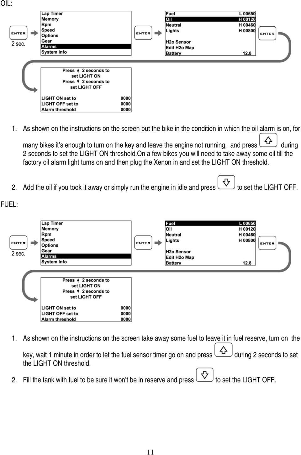 2 seconds to set the LIGHT ON threshold.on a few bikes you will need to take away some oil till the factory oil alarm light turns on and then plug the Xenon in and set the LIGHT ON threshold. FUEL: 2.