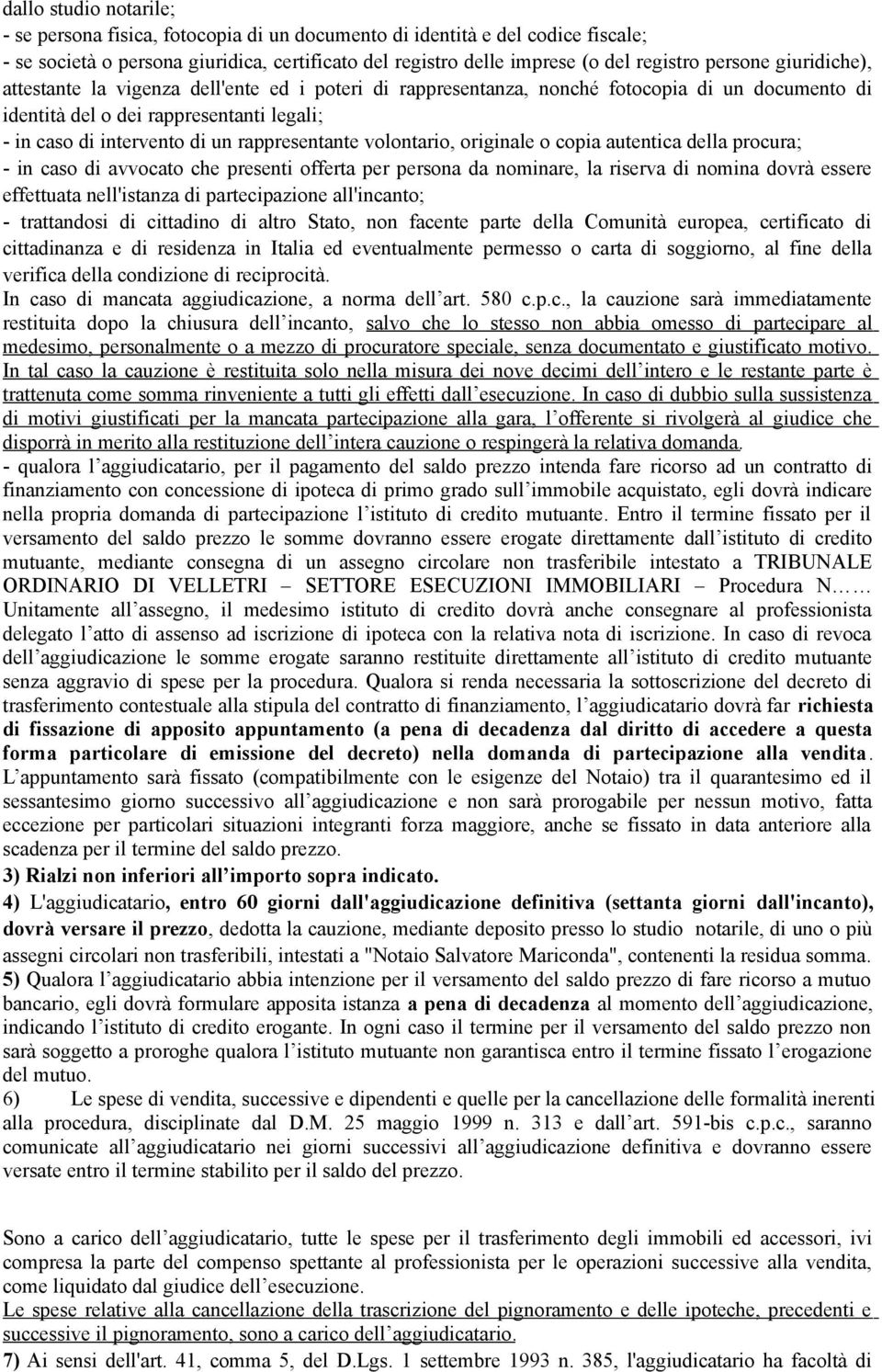 rappresentante volontario, originale o copia autentica della procura; - in caso di avvocato che presenti offerta per persona da nominare, la riserva di nomina dovrà essere effettuata nell'istanza di