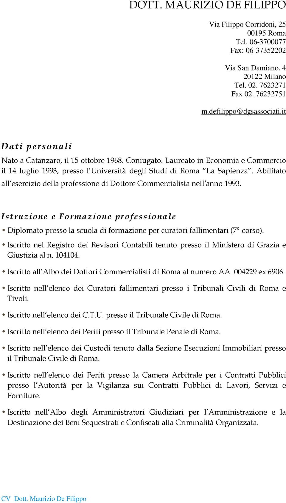 Abilitato all esercizio della professione di Dottore Commercialista nell anno 1993. Istruzione e Formazione professionale Diplomato presso la scuola di formazione per curatori fallimentari (7 corso).