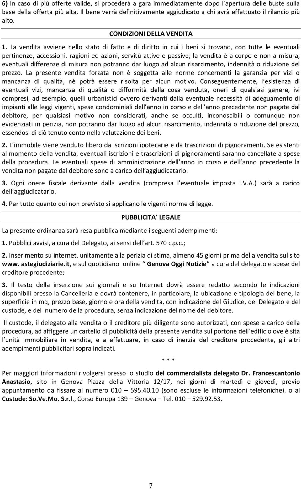 La vendita avviene nello stato di fatto e di diritto in cui i beni si trovano, con tutte le eventuali pertinenze, accessioni, ragioni ed azioni, servitù attive e passive; la vendita è a corpo e non a