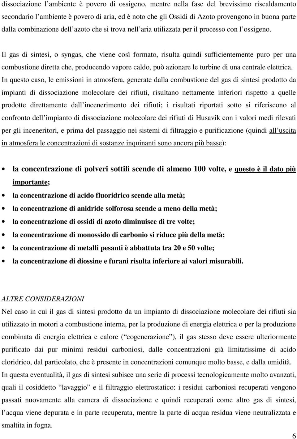 Il gas di sintesi, o syngas, che viene così formato, risulta quindi sufficientemente puro per una combustione diretta che, producendo vapore caldo, può azionare le turbine di una centrale elettrica.