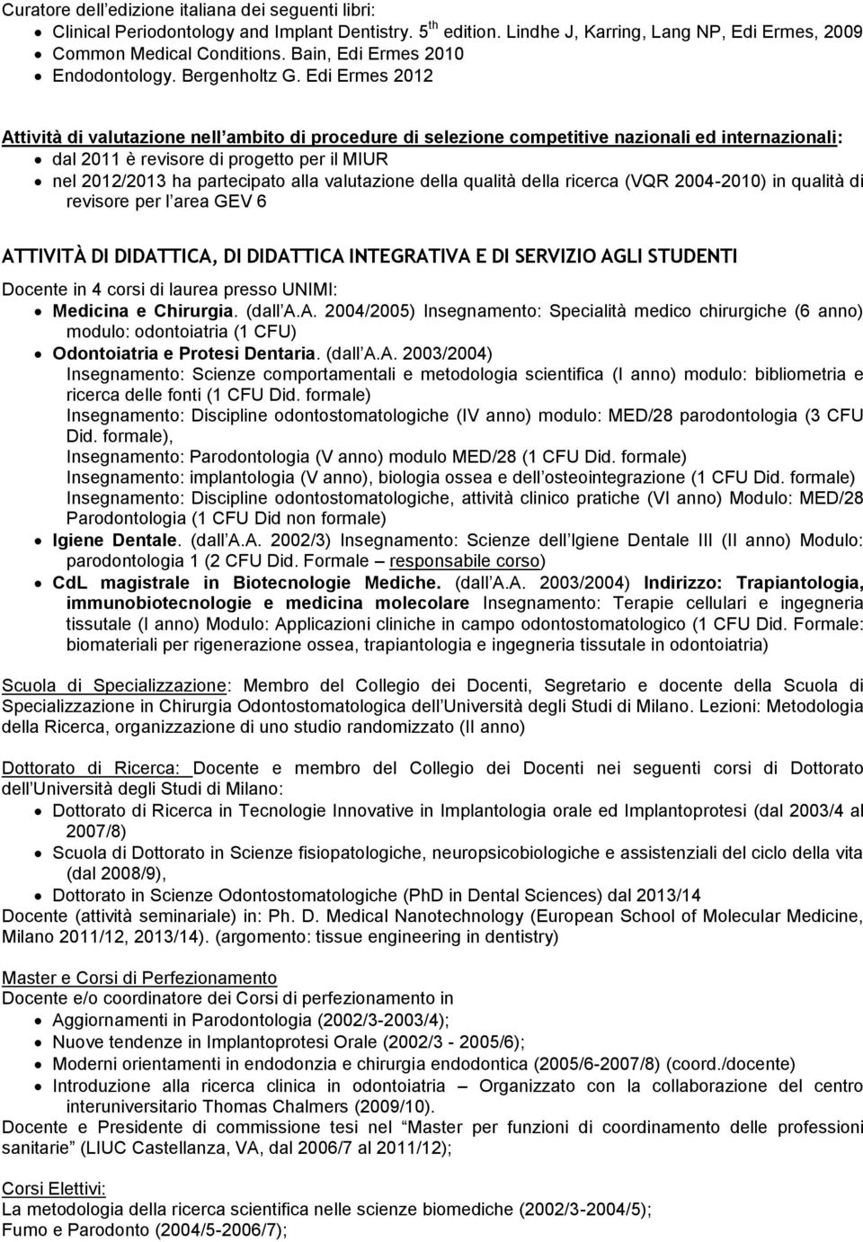 Edi Ermes 2012 Attività di valutazione nell ambito di procedure di selezione competitive nazionali ed internazionali: dal 2011 è revisore di progetto per il MIUR nel 2012/2013 ha partecipato alla