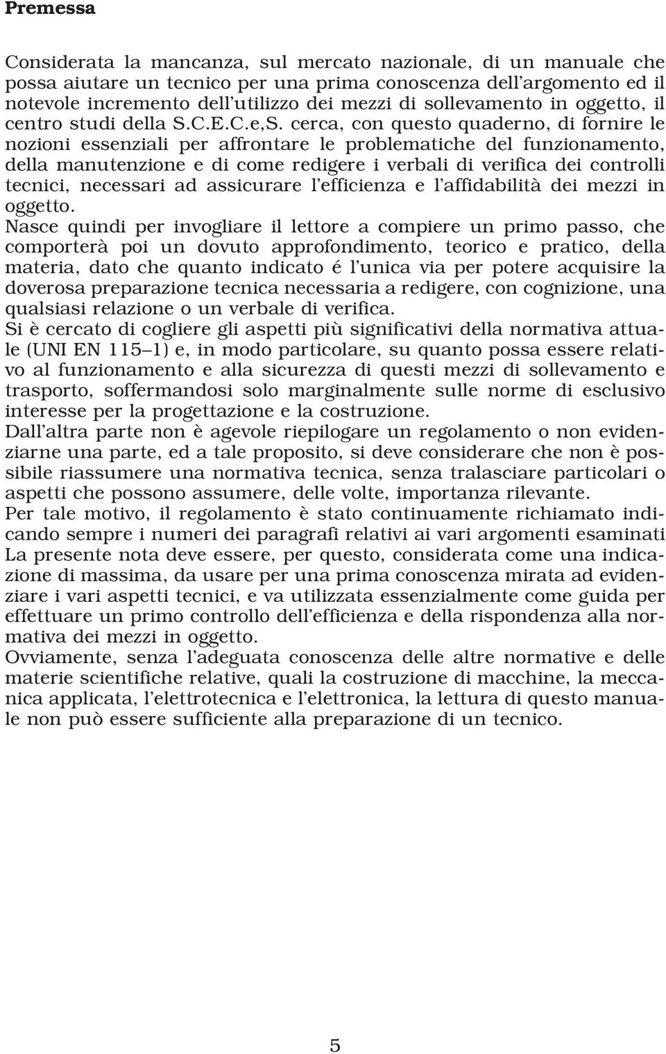 cerca, con questo quaderno, di fornire le nozioni essenziali per affrontare le problematiche del funzionamento, della manutenzione e di come redigere i verbali di verifica dei controlli tecnici,