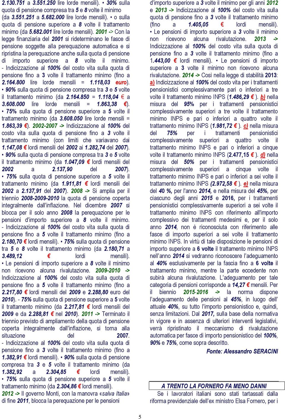 2001 -> Con la legge finanziaria del 2001 si rideterminano le fasce di pensione soggette alla perequazione automatica e si ripristina la perequazione anche sulla quota di pensione di importo