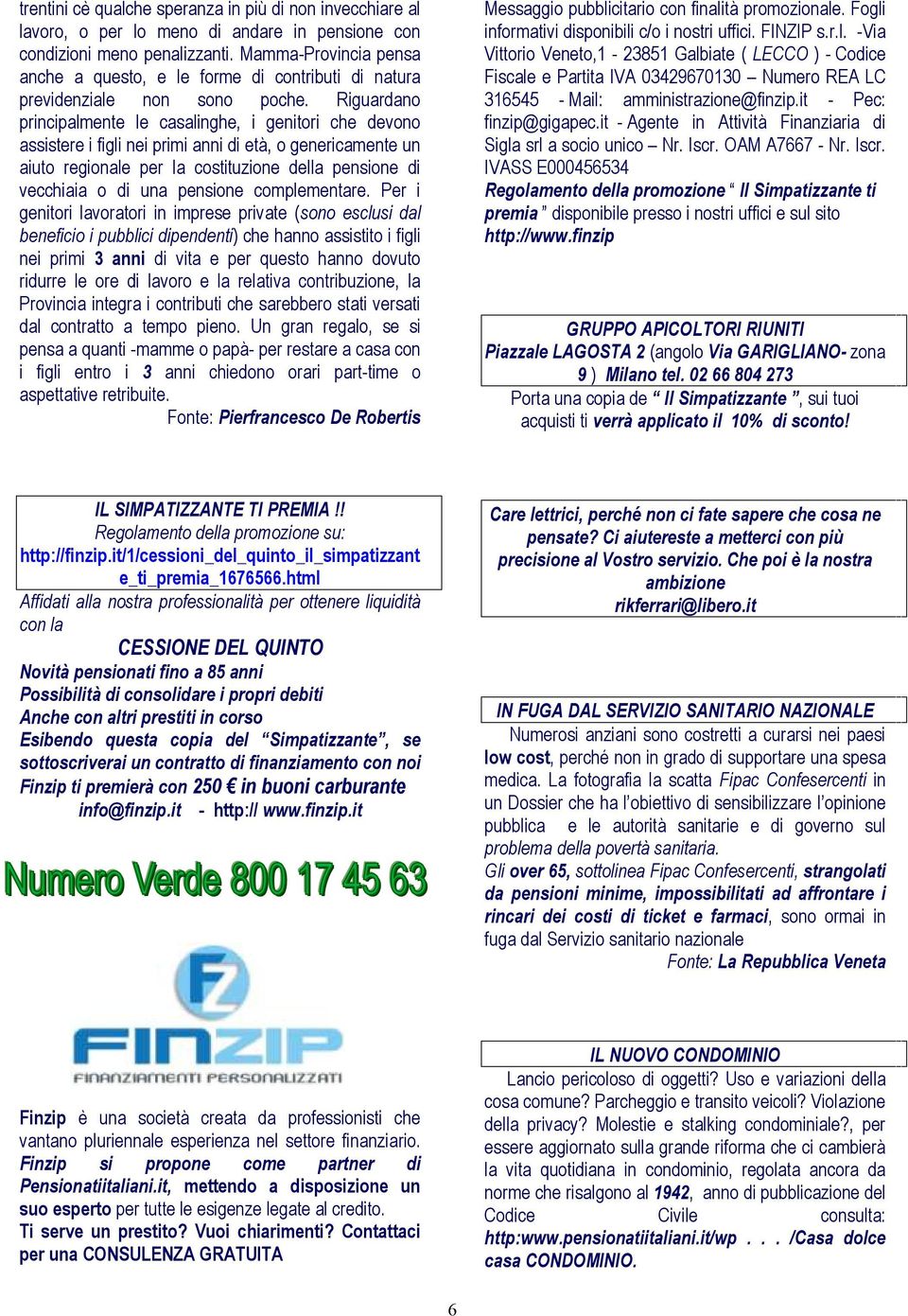 Riguardano principalmente le casalinghe, i genitori che devono assistere i figli nei primi anni di età, o genericamente un aiuto regionale per la costituzione della pensione di vecchiaia o di una