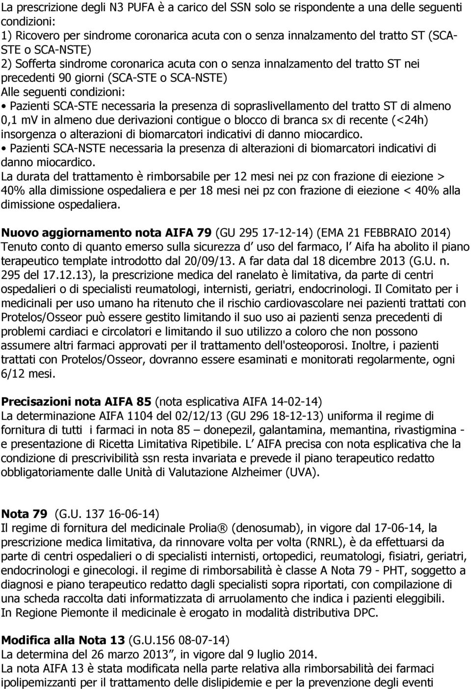 di sopraslivellamento del tratto ST di almeno 0,1 mv in almeno due derivazioni contigue o blocco di branca sx di recente (<24h) insorgenza o alterazioni di biomarcatori indicativi di danno miocardico.