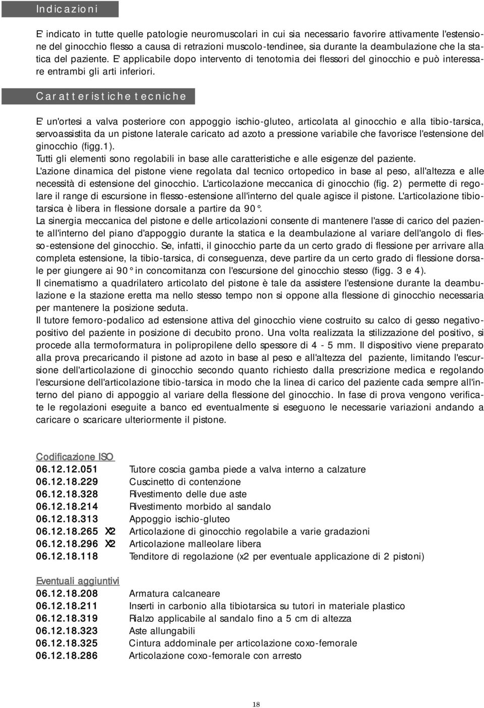 Caratteristiche tecniche E' un'ortesi a valva posteriore con appoggio ischio-gluteo, articolata al ginocchio e alla tibio-tarsica, servoassistita da un pistone laterale caricato ad azoto a pressione